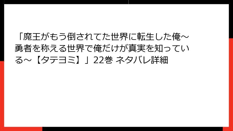 「魔王がもう倒されてた世界に転生した俺～勇者を称える世界で俺だけが真実を知っている～【タテヨミ】」22巻 ネタバレ詳細