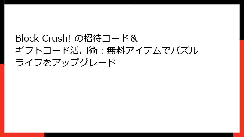 Block Crush! の招待コード＆ギフトコード活用術：無料アイテムでパズルライフをアップグレード