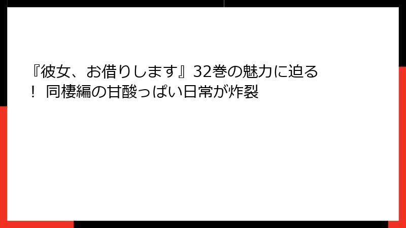 『彼女、お借りします』32巻の魅力に迫る！ 同棲編の甘酸っぱい日常が炸裂