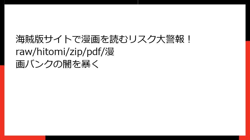 海賊版サイトで漫画を読むリスク大警報！ raw/hitomi/zip/pdf/漫画バンクの闇を暴く