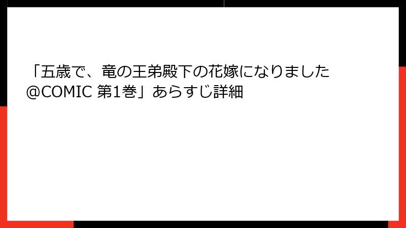 「五歳で、竜の王弟殿下の花嫁になりました@COMIC 第1巻」あらすじ詳細