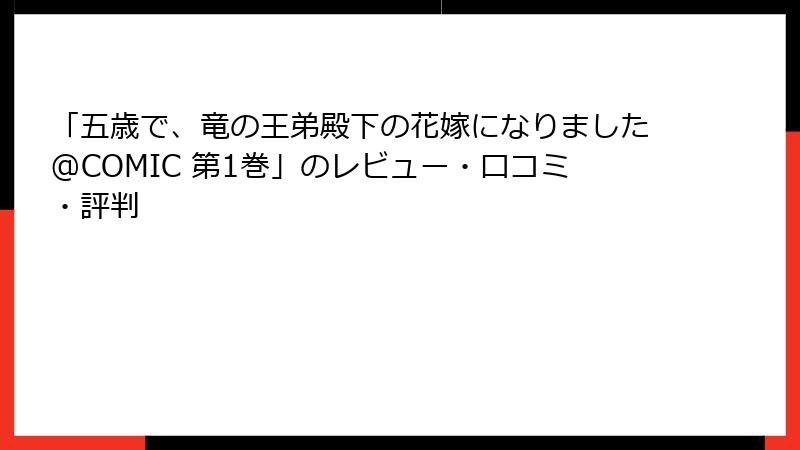 「五歳で、竜の王弟殿下の花嫁になりました@COMIC 第1巻」のレビュー・口コミ・評判