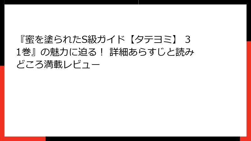 『蜜を塗られたS級ガイド【タテヨミ】 31巻』の魅力に迫る! 詳細あらすじと読みどころ満載レビュー