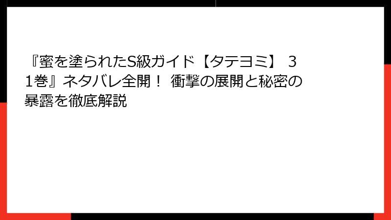 『蜜を塗られたS級ガイド【タテヨミ】 31巻』ネタバレ全開! 衝撃の展開と秘密の暴露を徹底解説