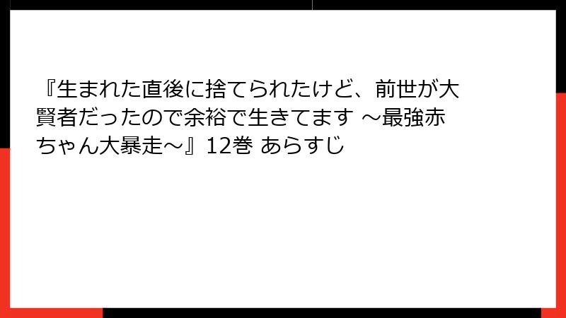 『生まれた直後に捨てられたけど、前世が大賢者だったので余裕で生きてます ~最強赤ちゃん大暴走~』12巻 あらすじ