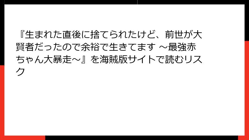 『生まれた直後に捨てられたけど、前世が大賢者だったので余裕で生きてます ~最強赤ちゃん大暴走~』を海賊版サイトで読むリスク