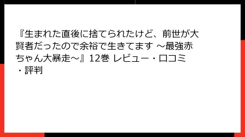 『生まれた直後に捨てられたけど、前世が大賢者だったので余裕で生きてます ~最強赤ちゃん大暴走~』12巻 レビュー・口コミ・評判