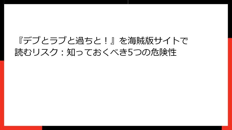 『デブとラブと過ちと!』を海賊版サイトで読むリスク:知っておくべき5つの危険性
