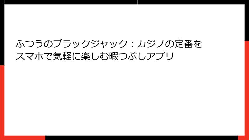 ふつうのブラックジャック：カジノの定番をスマホで気軽に楽しむ暇つぶしアプリ