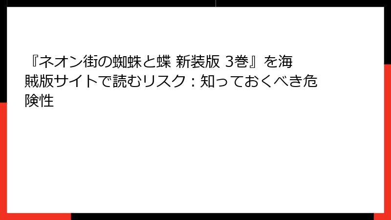 『ネオン街の蜘蛛と蝶 新装版 3巻』を海賊版サイトで読むリスク:知っておくべき危険性