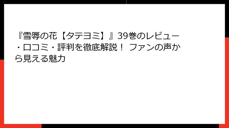 『雪辱の花【タテヨミ】』39巻のレビュー・口コミ・評判を徹底解説！ ファンの声から見える魅力