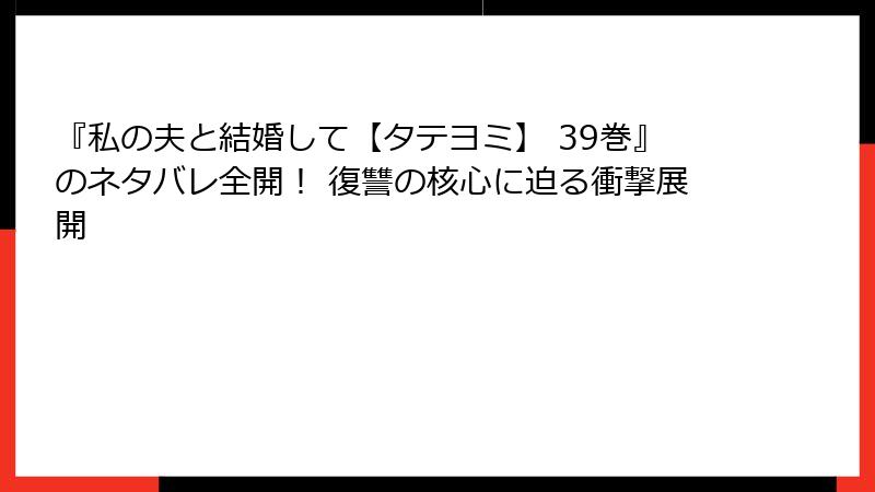 『私の夫と結婚して【タテヨミ】 39巻』のネタバレ全開！ 復讐の核心に迫る衝撃展開