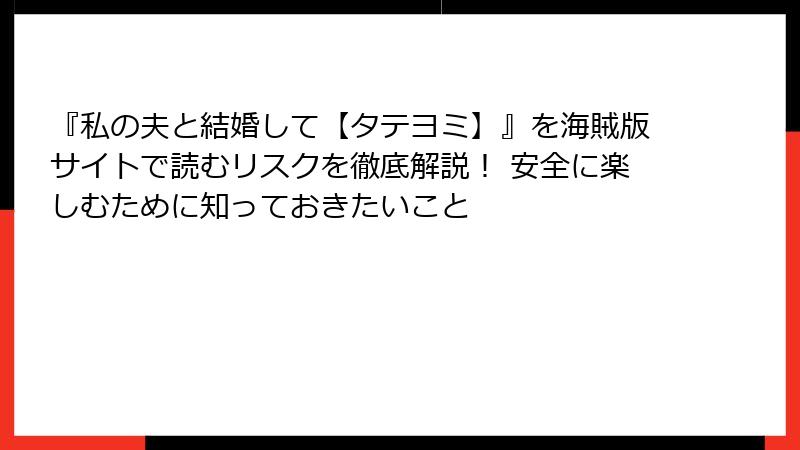 『私の夫と結婚して【タテヨミ】』を海賊版サイトで読むリスクを徹底解説！ 安全に楽しむために知っておきたいこと