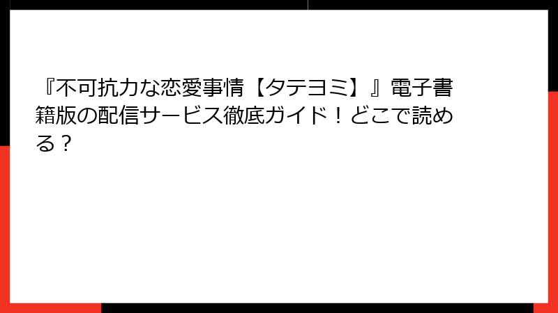 『不可抗力な恋愛事情【タテヨミ】』電子書籍版の配信サービス徹底ガイド！どこで読める？