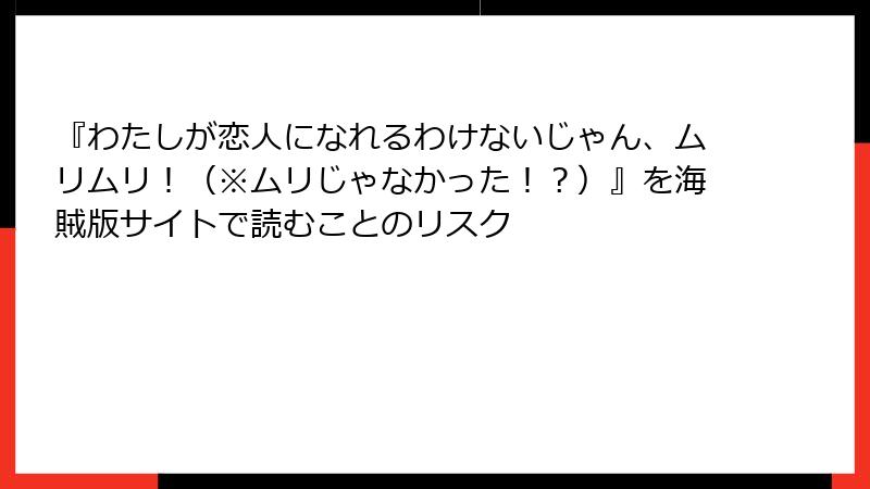 『わたしが恋人になれるわけないじゃん、ムリムリ！（※ムリじゃなかった！？）』を海賊版サイトで読むことのリスク
