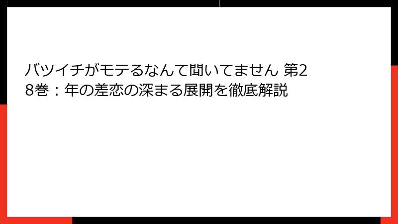 バツイチがモテるなんて聞いてません 第28巻:年の差恋の深まる展開を徹底解説