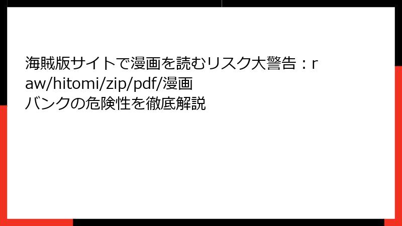 海賊版サイトで漫画を読むリスク大警告：raw/hitomi/zip/pdf/漫画バンクの危険性を徹底解説