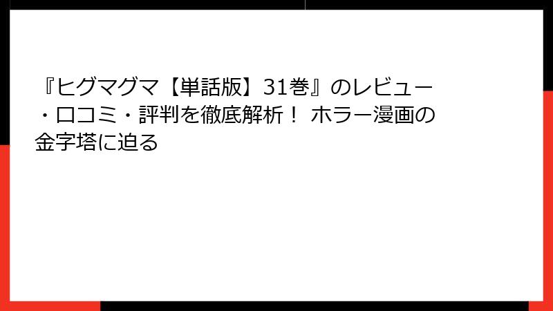 『ヒグマグマ【単話版】31巻』のレビュー・口コミ・評判を徹底解析！ ホラー漫画の金字塔に迫る