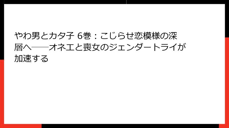 やわ男とカタ子 6巻：こじらせ恋模様の深層へ――オネエと喪女のジェンダートライが加速する
