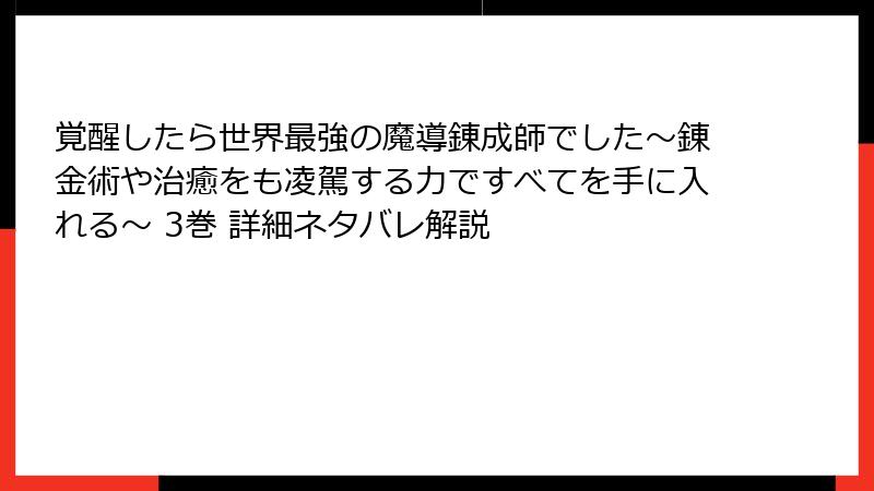 覚醒したら世界最強の魔導錬成師でした～錬金術や治癒をも凌駕する力ですべてを手に入れる～ 3巻 詳細ネタバレ解説