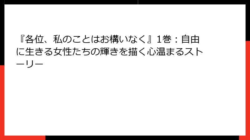 『各位、私のことはお構いなく』1巻:自由に生きる女性たちの輝きを描く心温まるストーリー