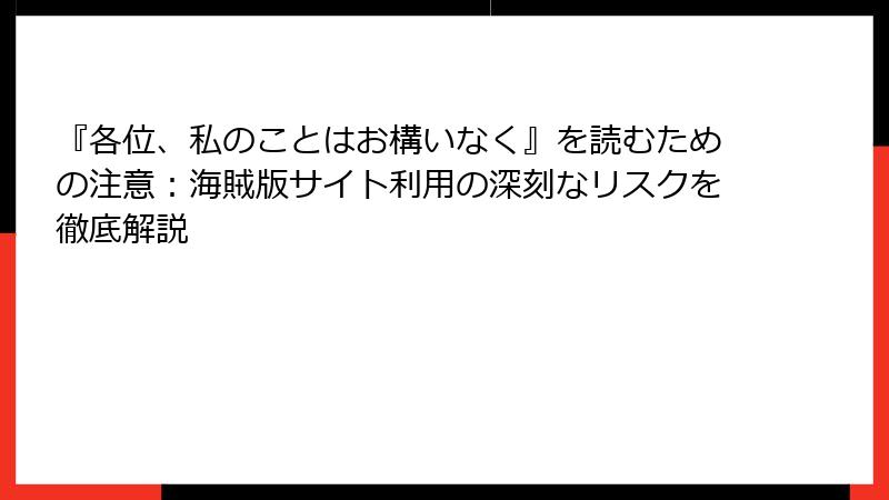 『各位、私のことはお構いなく』を読むための注意:海賊版サイト利用の深刻なリスクを徹底解説