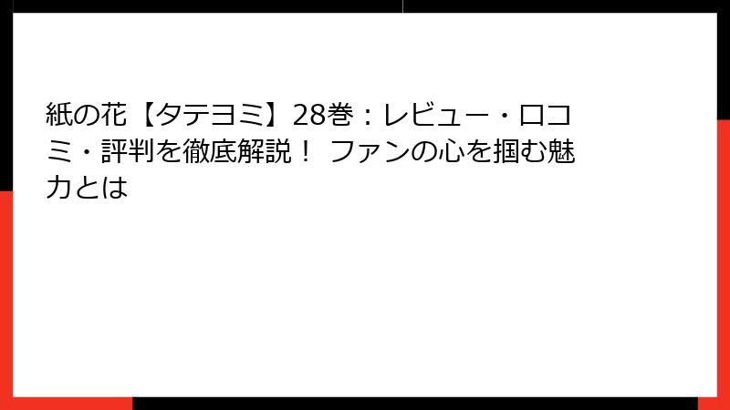 紙の花【タテヨミ】28巻：レビュー・口コミ・評判を徹底解説！ ファンの心を掴む魅力とは