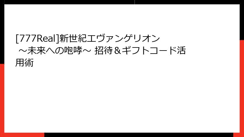 [777Real]新世紀エヴァンゲリオン ～未来への咆哮～ 招待＆ギフトコード活用術
