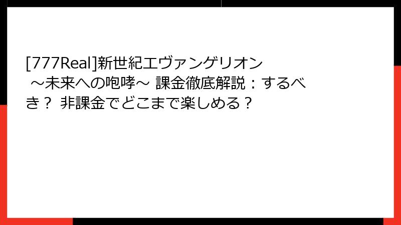 [777Real]新世紀エヴァンゲリオン ～未来への咆哮～ 課金徹底解説：するべき？ 非課金でどこまで楽しめる？