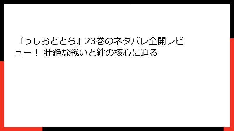 『うしおととら』23巻のネタバレ全開レビュー！ 壮絶な戦いと絆の核心に迫る