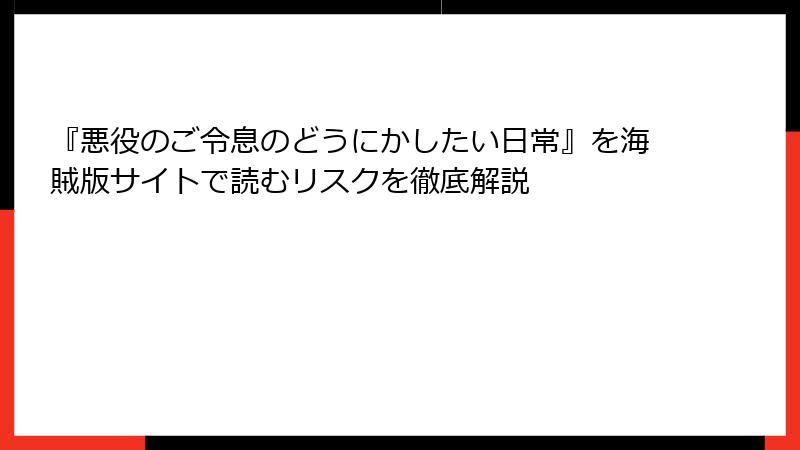 『悪役のご令息のどうにかしたい日常』を海賊版サイトで読むリスクを徹底解説