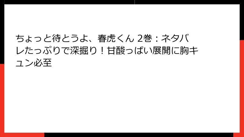 ちょっと待とうよ、春虎くん 2巻：ネタバレたっぷりで深掘り！甘酸っぱい展開に胸キュン必至