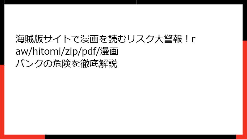 海賊版サイトで漫画を読むリスク大警報！raw/hitomi/zip/pdf/漫画バンクの危険を徹底解説