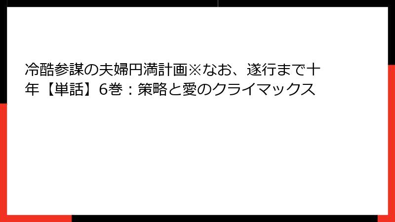 冷酷参謀の夫婦円満計画※なお、遂行まで十年【単話】6巻:策略と愛のクライマックス