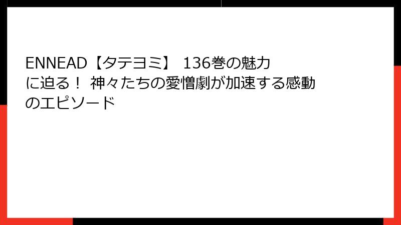 ENNEAD【タテヨミ】 136巻の魅力に迫る! 神々たちの愛憎劇が加速する感動のエピソード