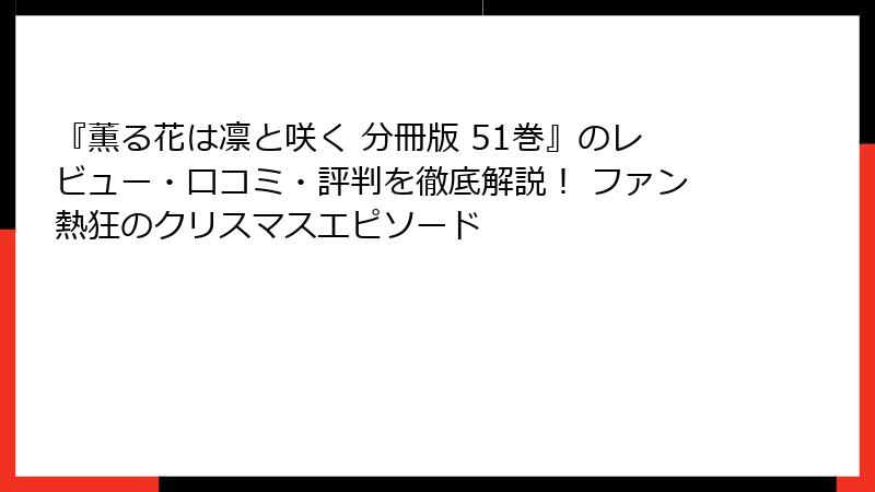 『薫る花は凛と咲く 分冊版 51巻』のレビュー・口コミ・評判を徹底解説！ ファン熱狂のクリスマスエピソード