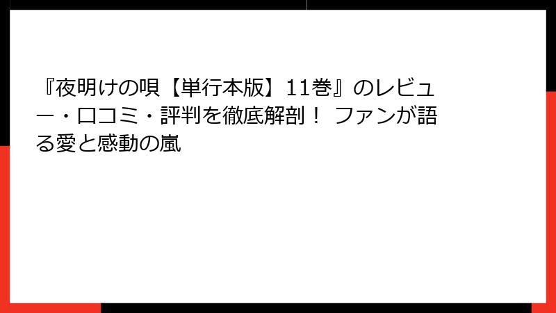 『夜明けの唄【単行本版】11巻』のレビュー・口コミ・評判を徹底解剖！ ファンが語る愛と感動の嵐
