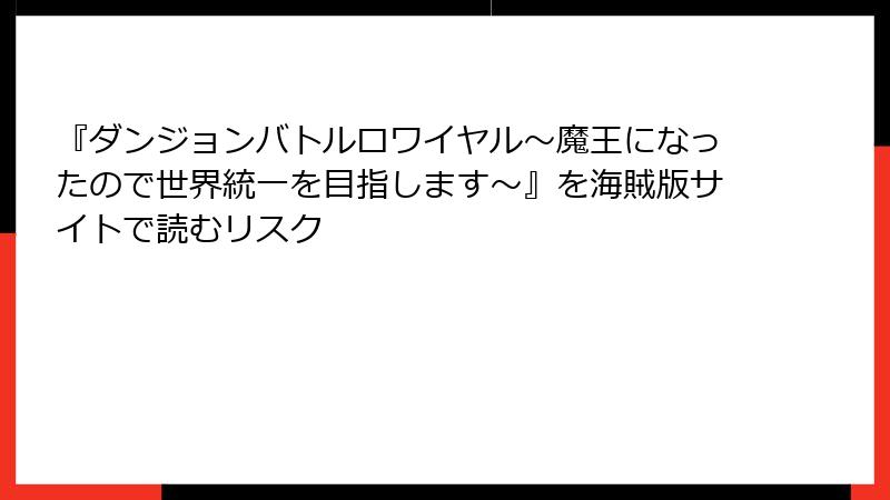 『ダンジョンバトルロワイヤル〜魔王になったので世界統一を目指します〜』を海賊版サイトで読むリスク