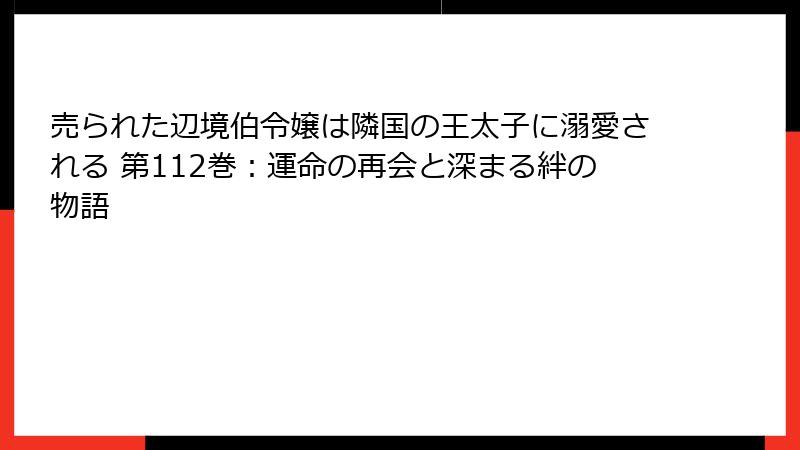 売られた辺境伯令嬢は隣国の王太子に溺愛される 第112巻：運命の再会と深まる絆の物語