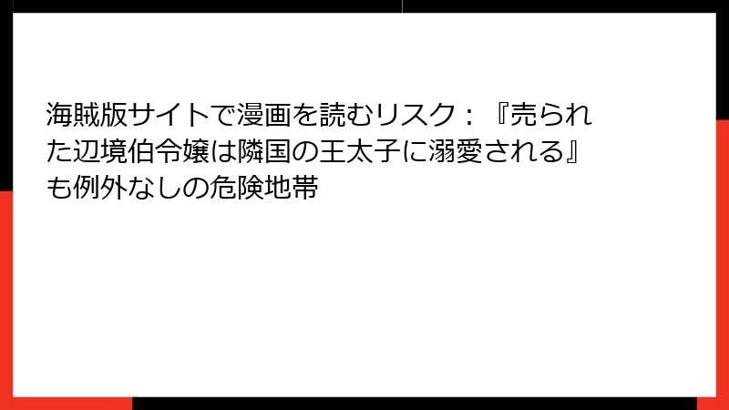 海賊版サイトで漫画を読むリスク：『売られた辺境伯令嬢は隣国の王太子に溺愛される』も例外なしの危険地帯