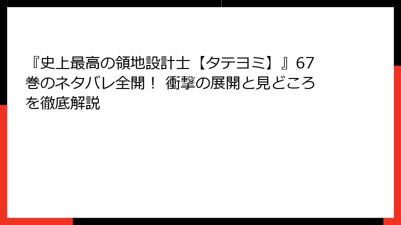 『史上最高の領地設計士【タテヨミ】』67巻のネタバレ全開! 衝撃の展開と見どころを徹底解説