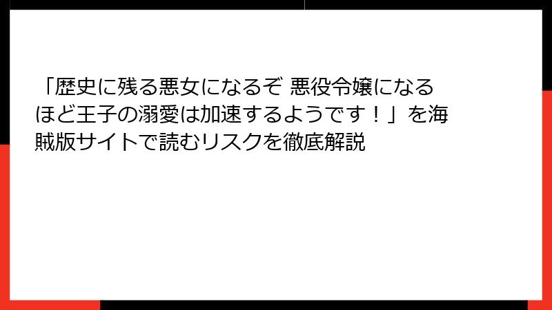 「歴史に残る悪女になるぞ 悪役令嬢になるほど王子の溺愛は加速するようです！」を海賊版サイトで読むリスクを徹底解説