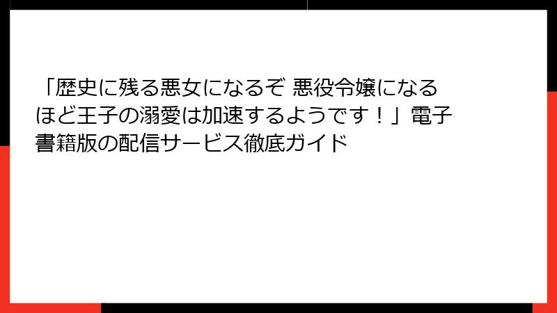 「歴史に残る悪女になるぞ 悪役令嬢になるほど王子の溺愛は加速するようです！」電子書籍版の配信サービス徹底ガイド