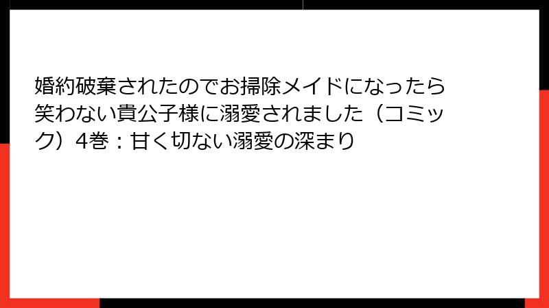 婚約破棄されたのでお掃除メイドになったら笑わない貴公子様に溺愛されました（コミック）4巻：甘く切ない溺愛の深まり