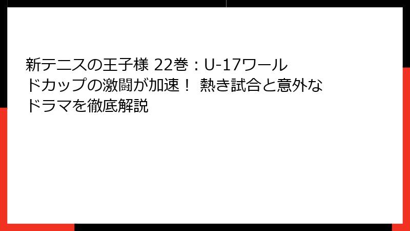 新テニスの王子様 22巻：U-17ワールドカップの激闘が加速！ 熱き試合と意外なドラマを徹底解説