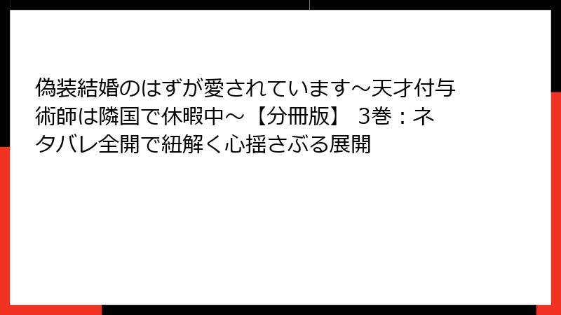 偽装結婚のはずが愛されています～天才付与術師は隣国で休暇中～【分冊版】 3巻：ネタバレ全開で紐解く心揺さぶる展開