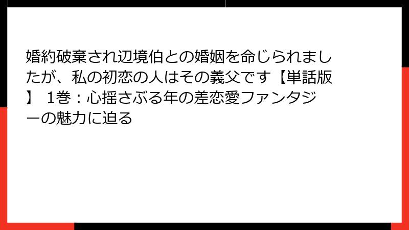 婚約破棄され辺境伯との婚姻を命じられましたが、私の初恋の人はその義父です【単話版】 1巻：心揺さぶる年の差恋愛ファンタジーの魅力に迫る
