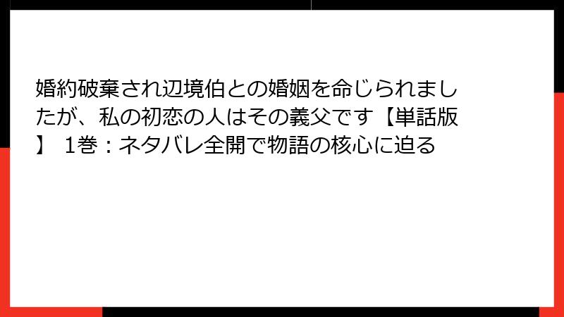 婚約破棄され辺境伯との婚姻を命じられましたが、私の初恋の人はその義父です【単話版】 1巻：ネタバレ全開で物語の核心に迫る
