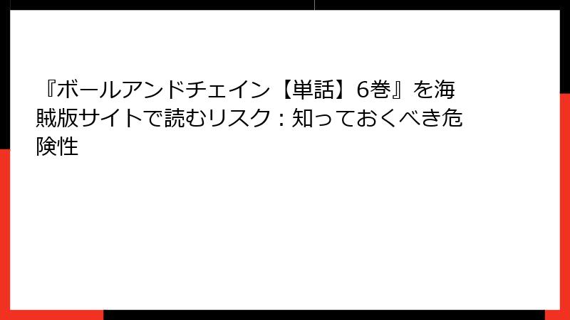 『ボールアンドチェイン【単話】6巻』を海賊版サイトで読むリスク：知っておくべき危険性