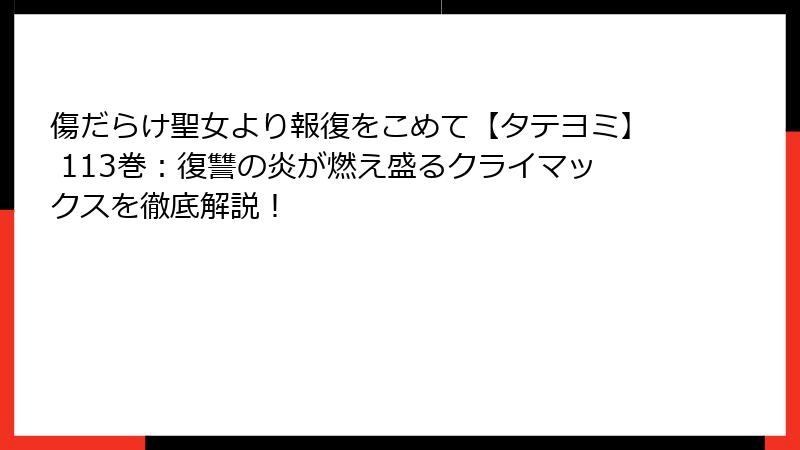 傷だらけ聖女より報復をこめて【タテヨミ】 113巻：復讐の炎が燃え盛るクライマックスを徹底解説！